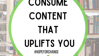 Consume Content that Uplift You #HopeForChange 
